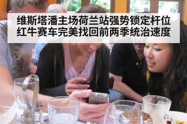 维斯塔潘主场荷兰站强势锁定杆位 红牛赛车完美找回前两季统治速度