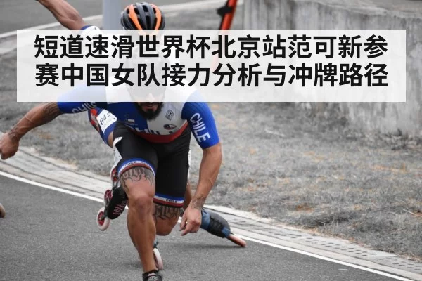 短道速滑世界杯北京站范可新参赛中国女队接力分析与冲牌路径