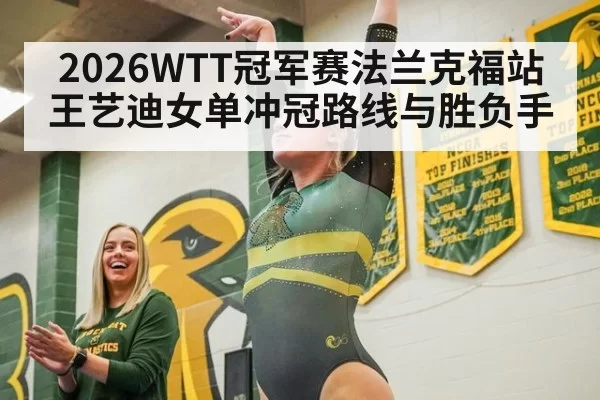 2026WTT冠军赛法兰克福站王艺迪女单冲冠路线与胜负手